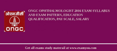 ONGC Ophthalmologist 2018 Exam Syllabus And Exam Pattern, Education Qualification, Pay scale, Salary