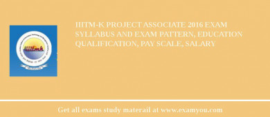 IIITM-K Project Associate 2018 Exam Syllabus And Exam Pattern, Education Qualification, Pay scale, Salary