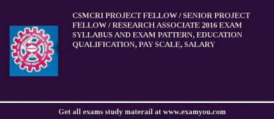 CSMCRI Project Fellow / Senior Project Fellow / Research Associate 2018 Exam Syllabus And Exam Pattern, Education Qualification, Pay scale, Salary