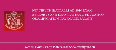 NIT Tiruchirappalli Ad 2018 Exam Syllabus And Exam Pattern, Education Qualification, Pay scale, Salary