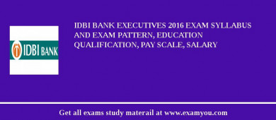 IDBI Bank Executives 2018 Exam Syllabus And Exam Pattern, Education Qualification, Pay scale, Salary