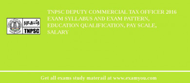 TNPSC Deputy Commercial Tax Officer 2018 Exam Syllabus And Exam Pattern, Education Qualification, Pay scale, Salary