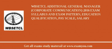 WBSETCL Additional General Manager (Corporate Communication) 2018 Exam Syllabus And Exam Pattern, Education Qualification, Pay scale, Salary