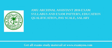 AMU Archival Assistant 2018 Exam Syllabus And Exam Pattern, Education Qualification, Pay scale, Salary