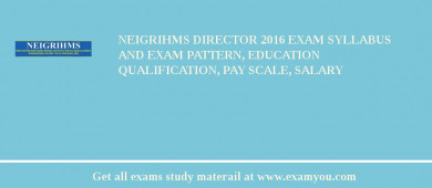 NEIGRIHMS Director 2018 Exam Syllabus And Exam Pattern, Education Qualification, Pay scale, Salary