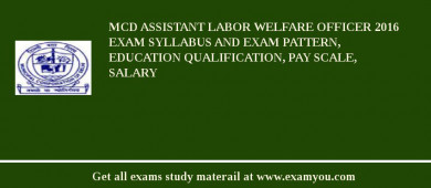 MCD Assistant Labor Welfare Officer 2018 Exam Syllabus And Exam Pattern, Education Qualification, Pay scale, Salary