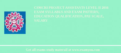 CSMCRI Project Assistants Level II 2018 Exam Syllabus And Exam Pattern, Education Qualification, Pay scale, Salary
