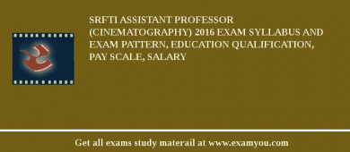 SRFTI Assistant Professor (Cinematography) 2018 Exam Syllabus And Exam Pattern, Education Qualification, Pay scale, Salary