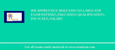 IPR Apprentice 2018 Exam Syllabus And Exam Pattern, Education Qualification, Pay scale, Salary