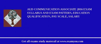 AUD Communication Associate 2018 Exam Syllabus And Exam Pattern, Education Qualification, Pay scale, Salary
