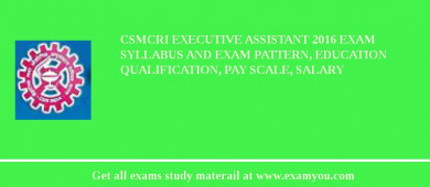 CSMCRI Executive Assistant 2018 Exam Syllabus And Exam Pattern, Education Qualification, Pay scale, Salary