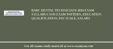 BARC Dental Technicians 2018 Exam Syllabus And Exam Pattern, Education Qualification, Pay scale, Salary
