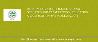 RGIPT Accounts Officer 2018 Exam Syllabus And Exam Pattern, Education Qualification, Pay scale, Salary
