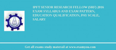 IPFT Senior Research Fellow (SRF) 2018 Exam Syllabus And Exam Pattern, Education Qualification, Pay scale, Salary