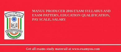 MANUU Producer 2018 Exam Syllabus And Exam Pattern, Education Qualification, Pay scale, Salary