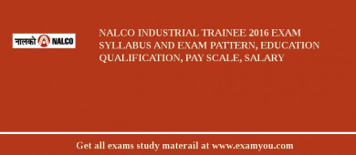 NALCO Industrial Trainee 2018 Exam Syllabus And Exam Pattern, Education Qualification, Pay scale, Salary