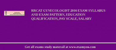 RRCAT Gynecologist 2018 Exam Syllabus And Exam Pattern, Education Qualification, Pay scale, Salary