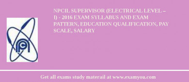 NPCIL Supervisor (Electrical Level – I) - 2018 Exam Syllabus And Exam Pattern, Education Qualification, Pay scale, Salary