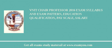 VNIT Chair Professor 2018 Exam Syllabus And Exam Pattern, Education Qualification, Pay scale, Salary