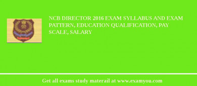 NCB Director 2018 Exam Syllabus And Exam Pattern, Education Qualification, Pay scale, Salary