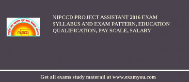 NIPCCD Project Assistant 2018 Exam Syllabus And Exam Pattern, Education Qualification, Pay scale, Salary