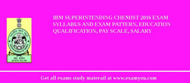 IBM Superintending Chemist 2018 Exam Syllabus And Exam Pattern, Education Qualification, Pay scale, Salary