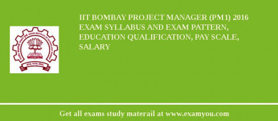 IIT Bombay Project Manager (PM1) 2018 Exam Syllabus And Exam Pattern, Education Qualification, Pay scale, Salary