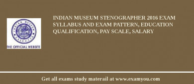 Indian Museum Stenographer 2018 Exam Syllabus And Exam Pattern, Education Qualification, Pay scale, Salary