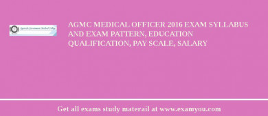 AGMC Medical Officer 2018 Exam Syllabus And Exam Pattern, Education Qualification, Pay scale, Salary