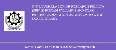 NIT Rourkela Senior Research Fellow (SRF) 2018 Exam Syllabus And Exam Pattern, Education Qualification, Pay scale, Salary