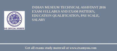 Indian Museum Technical Assistant 2018 Exam Syllabus And Exam Pattern, Education Qualification, Pay scale, Salary