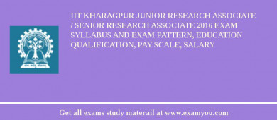 IIT Kharagpur Junior Research Associate / Senior Research Associate 2018 Exam Syllabus And Exam Pattern, Education Qualification, Pay scale, Salary