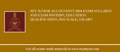 AFT Junior Accountant 2018 Exam Syllabus And Exam Pattern, Education Qualification, Pay scale, Salary