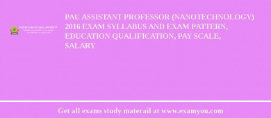 PAU Assistant Professor (Nanotechnology) 2018 Exam Syllabus And Exam Pattern, Education Qualification, Pay scale, Salary
