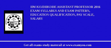 IIM Kozhikode Assistant Professor 2018 Exam Syllabus And Exam Pattern, Education Qualification, Pay scale, Salary
