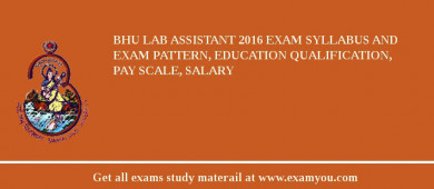 BHU Lab Assistant 2018 Exam Syllabus And Exam Pattern, Education Qualification, Pay scale, Salary