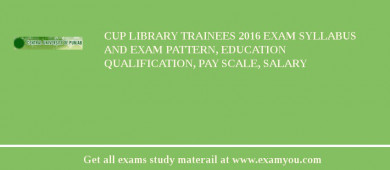 CUP Library Trainees 2018 Exam Syllabus And Exam Pattern, Education Qualification, Pay scale, Salary