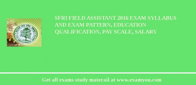 SFRI Field Assistant 2018 Exam Syllabus And Exam Pattern, Education Qualification, Pay scale, Salary
