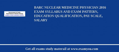 BARC Nuclear Medicine Physician 2018 Exam Syllabus And Exam Pattern, Education Qualification, Pay scale, Salary