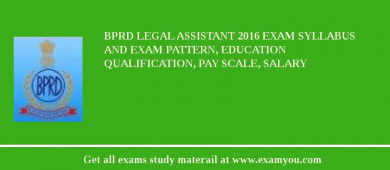 BPRD Legal Assistant 2018 Exam Syllabus And Exam Pattern, Education Qualification, Pay scale, Salary