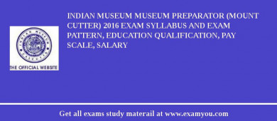 Indian Museum Museum Preparator (Mount Cutter) 2018 Exam Syllabus And Exam Pattern, Education Qualification, Pay scale, Salary