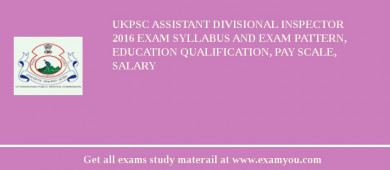 UKPSC Assistant Divisional Inspector 2018 Exam Syllabus And Exam Pattern, Education Qualification, Pay scale, Salary