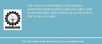 NIT Calicut Attender cum Nursing Assistant (Male) 2018 Exam Syllabus And Exam Pattern, Education Qualification, Pay scale, Salary