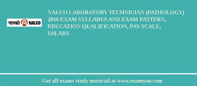 NALCO Laboratory Technician (Pathology) 2018 Exam Syllabus And Exam Pattern, Education Qualification, Pay scale, Salary