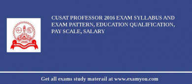 CUSAT Professor 2018 Exam Syllabus And Exam Pattern, Education Qualification, Pay scale, Salary