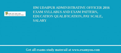 IIM Udaipur Administrative Officer 2018 Exam Syllabus And Exam Pattern, Education Qualification, Pay scale, Salary