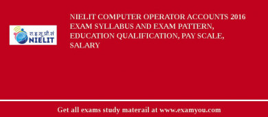 NIELIT Computer Operator Accounts 2018 Exam Syllabus And Exam Pattern, Education Qualification, Pay scale, Salary