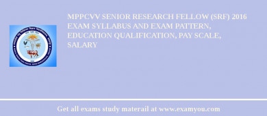 MPPCVV Senior Research Fellow (SRF) 2018 Exam Syllabus And Exam Pattern, Education Qualification, Pay scale, Salary