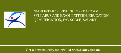 NFDB Interns (Fisheries) 2018 Exam Syllabus And Exam Pattern, Education Qualification, Pay scale, Salary