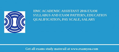 IIMC Academic Assistant 2018 Exam Syllabus And Exam Pattern, Education Qualification, Pay scale, Salary